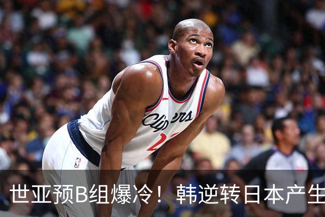 世亚预B组爆冷！韩逆转日本产生3大意外+2事实 中国男篮成最大赢家