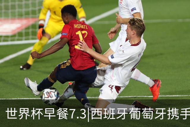 世界杯早餐7.3|西班牙葡萄牙携手晋级16强 世预赛中国男篮迎战日本