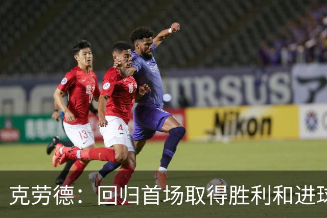 克劳德：回归首场取得胜利和进球是完美的 ，下个进球将会很精彩