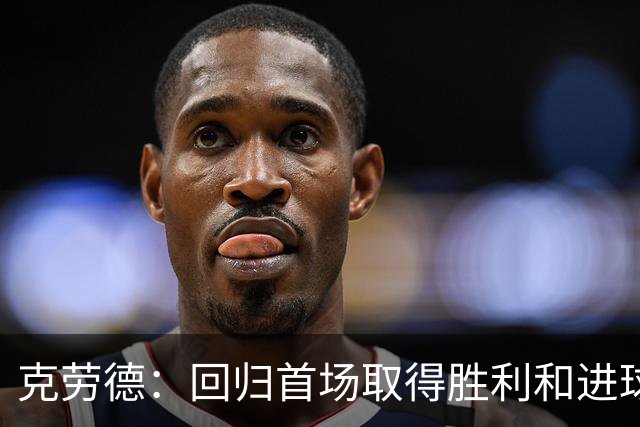 克劳德：回归首场取得胜利和进球是完美的 ，下个进球将会很精彩