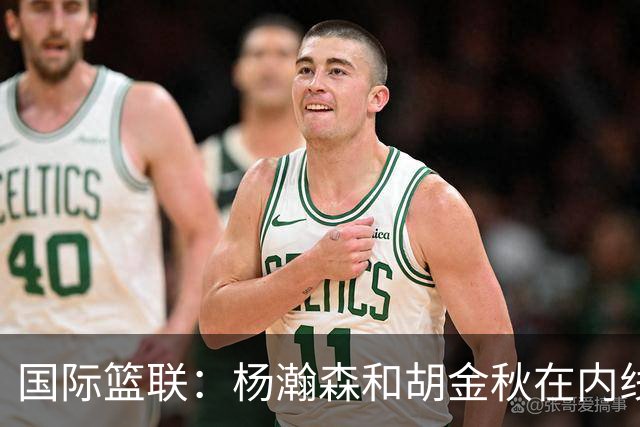 国际篮联：杨瀚森和胡金秋在内线站稳脚跟 中国队篮板和内线得分将压倒对手