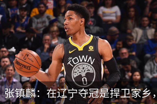 张镇麟：在辽宁夺冠是捍卫家乡，来上海拿冠军证明我换队也可以赢