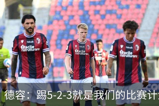 德容：踢5-2-3就是我们的比赛计划 当加克波进球时我以为会赢