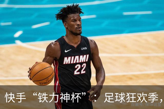 快手“铁力神杯”：足球狂欢季，“老铁”上场