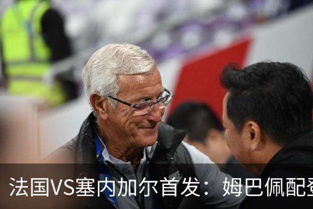 法国VS塞内加尔首发：姆巴佩配登贝莱 奥利塞搭档杜埃