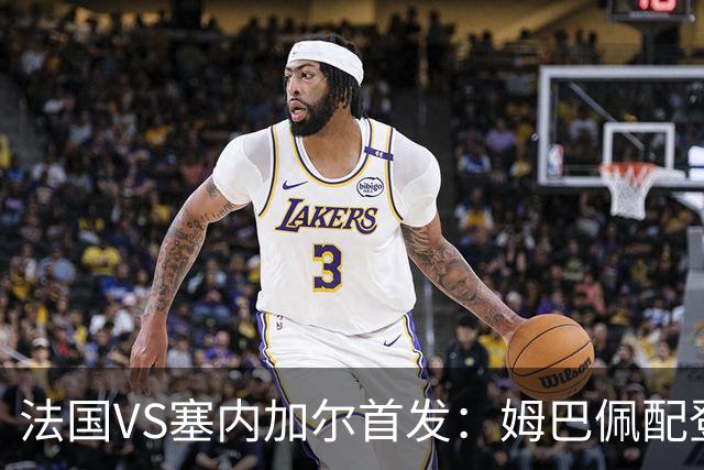 法国VS塞内加尔首发：姆巴佩配登贝莱 奥利塞搭档杜埃