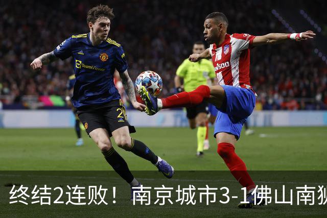 终结2连败！南京城市3-1佛山南狮 恩戈姆建功朱启文双响