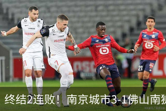 终结2连败！南京城市3-1佛山南狮 恩戈姆建功朱启文双响