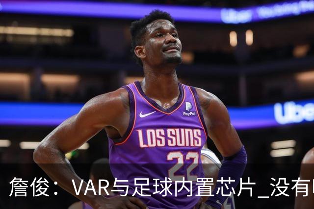 詹俊：VAR与足球内置芯片 没有哪场比赛高科技的介入存在感这么强
