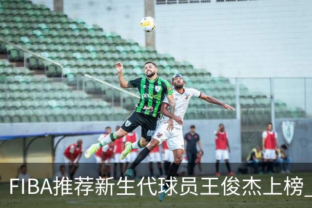 FIBA推荐新生代球员王俊杰上榜 杨瀚森有望成世界级球星