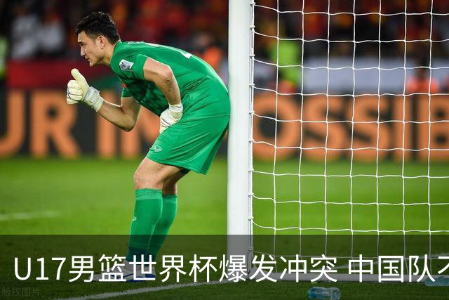 U17男篮世界杯爆发冲突 中国队不敌立陶宛淘汰赛战法国
